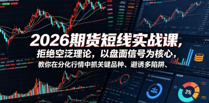 2026期货短线实战课，拒绝空泛理论，以盘面信号为核心，教你在分化行情中抓关键品种、避诱多陷阱-大伟资源网