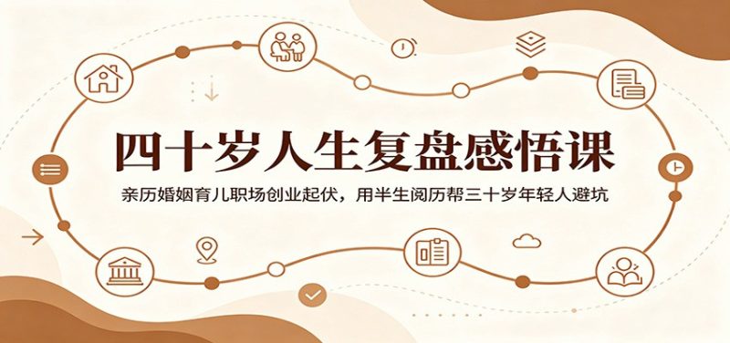 四十岁人生复盘感悟课：亲历婚姻育儿职场创业起伏，用半生阅历帮三十岁年轻人避坑-大伟资源网