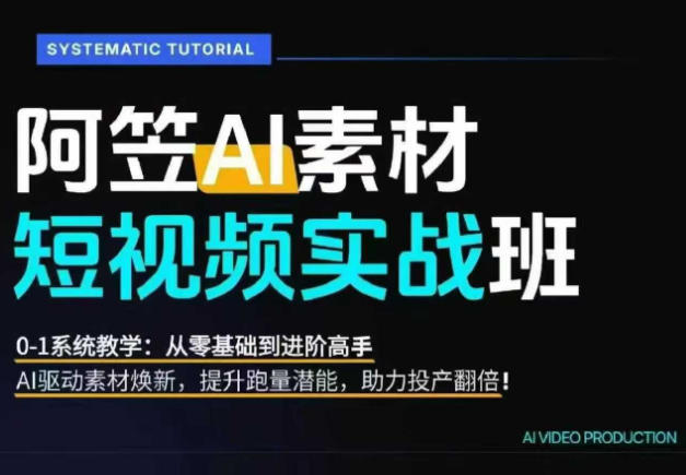 AI视频素材实战班，0-1系统教学，从零基础到进阶高手AI驱动素材焕新，提升跑量潜能，助力投产翻倍-大伟资源网