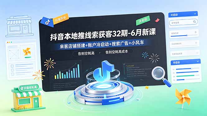 抖音本地推线索获客32期-6月新课：来客店铺搭建+账户冷启动+搜索广告+小风车，告别空耗高成本-大伟资源网