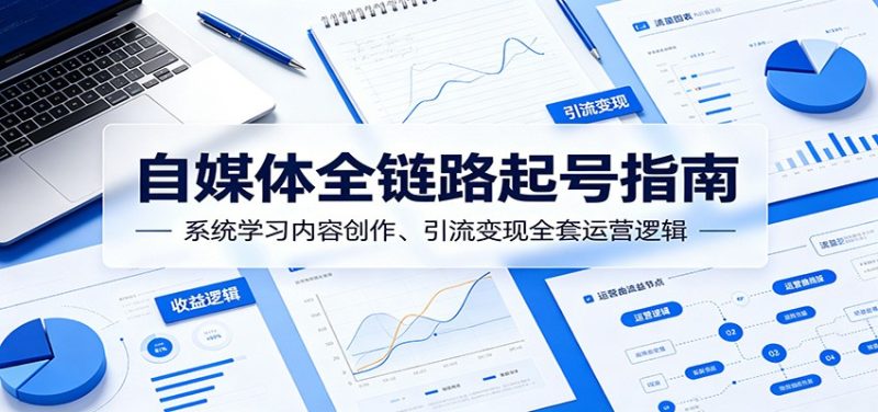 自媒体全链路起号指南：系统学习内容创作、引流变现全套运营逻辑-大伟资源网