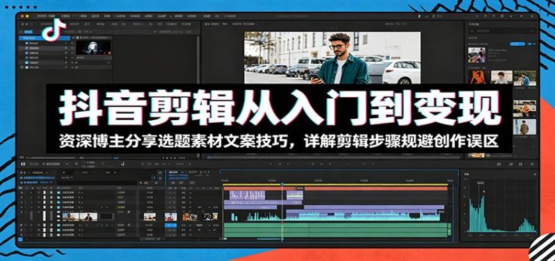 抖音剪辑从入门到变现：资深博主分享选题素材文案技巧，详解剪辑步骤规避创作误区-大伟资源网