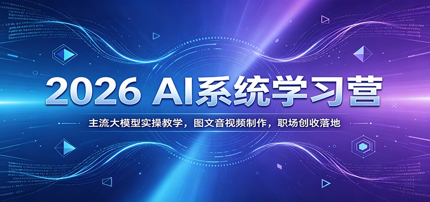 图片[1]-2026 AI系统学习营：主流大模型实操教学，图文音视频制作，职场创收落地-御文网