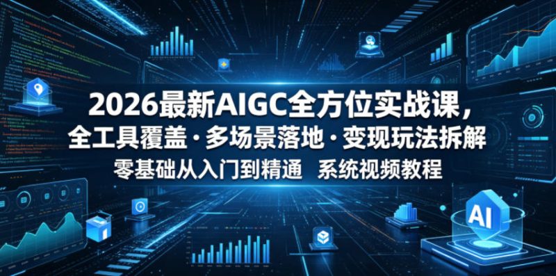 2026最新AIGC全方位实战课，全工具覆盖・多场景落地・变现玩法拆解，零基础从入门到精通系统视频教程-大伟资源网