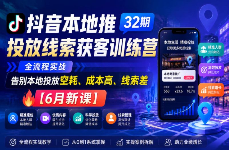 抖音本地推投放线索获客训练营32期，全流程实战，告别本地投放空耗、成本高、线索差【6月新课】-大伟资源网