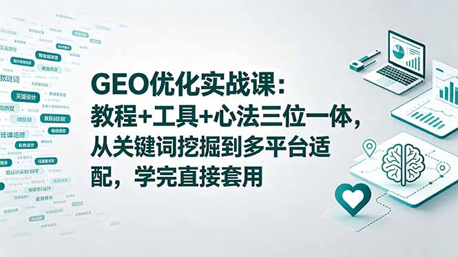 GEO优化实战课：教程+工具+心法三位一体，从关键词挖掘到多平台适配，学完直接套用-大伟资源网