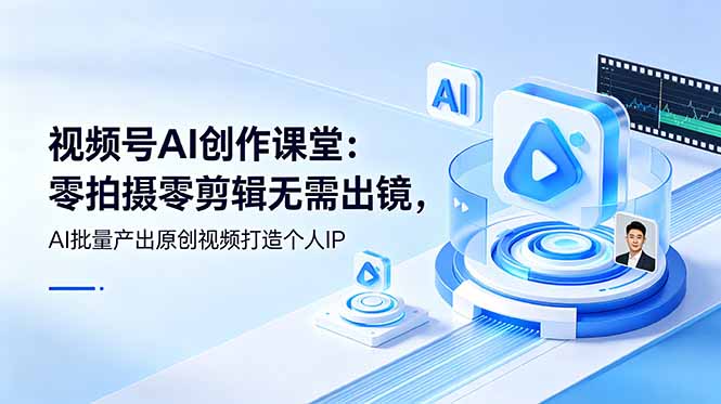 视频号AI创作课堂：零拍摄零剪辑无需出镜，AI批量产出原创视频打造个人IP-大伟资源网