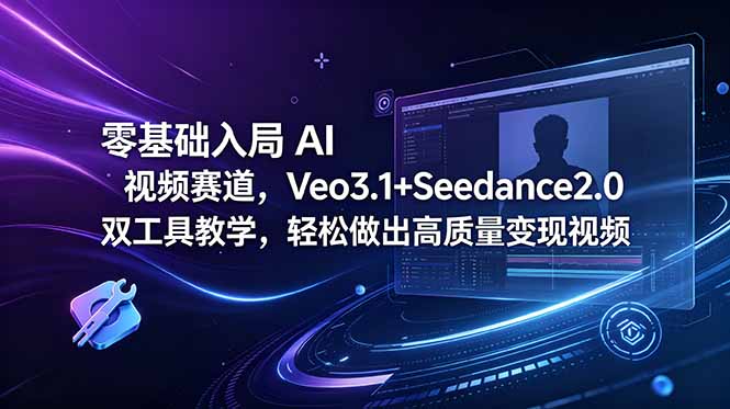 零基础入局 AI 视频赛道，Veo3.1+Seedance2.0 双工具教学，轻松做出高质量变现视频-大伟资源网