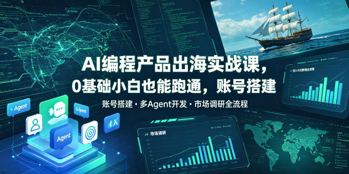 AI编程产品出海实战课，0基础小白也能跑通，账号搭建・多Agent开发・市场调研全流程，月入千刀跨境变现教程-大伟资源网