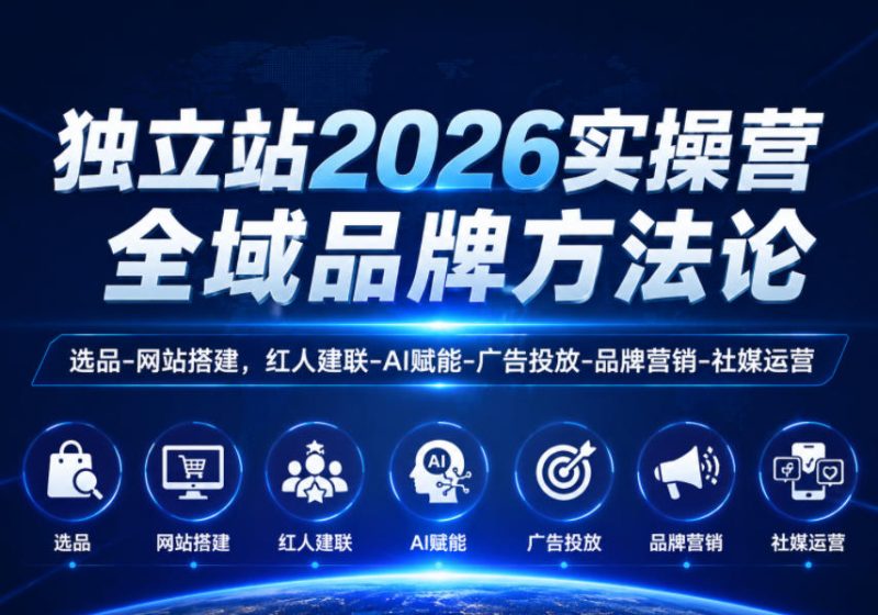 独立站2026实操营，全域品牌方法论，选品-网站搭建，红人建联-AI赋能-广告投放-品牌营销-社煤运营-大伟资源网