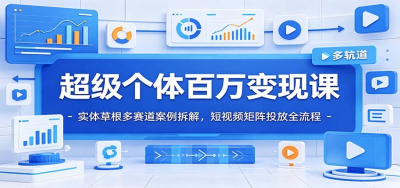 超级个体百万变现课：实体草根多赛道案例拆解，短视频矩阵投放全流程-大伟资源网