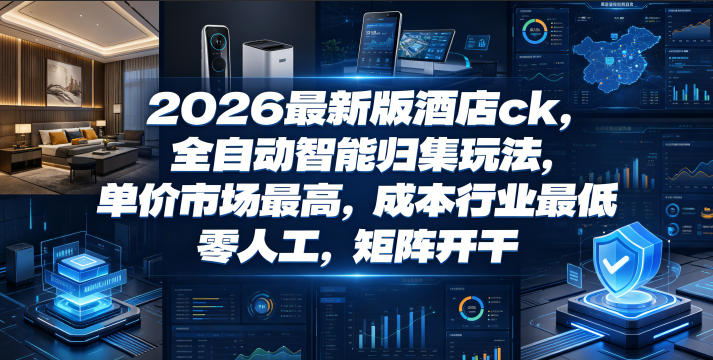 2026最新版酒店ck，全自动智能归集玩法，单价市场最高，成本行业最低，零人工，矩阵开干【揭秘】-大伟资源网