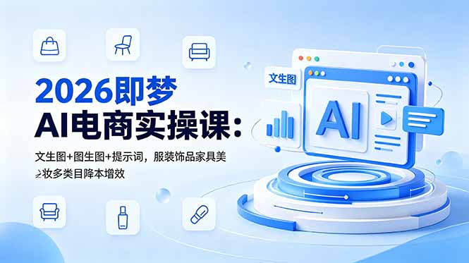 2026即梦AI电商实操课：文生图+图生图+提示词，服装饰品家具美妆多类目降本增效-大伟资源网