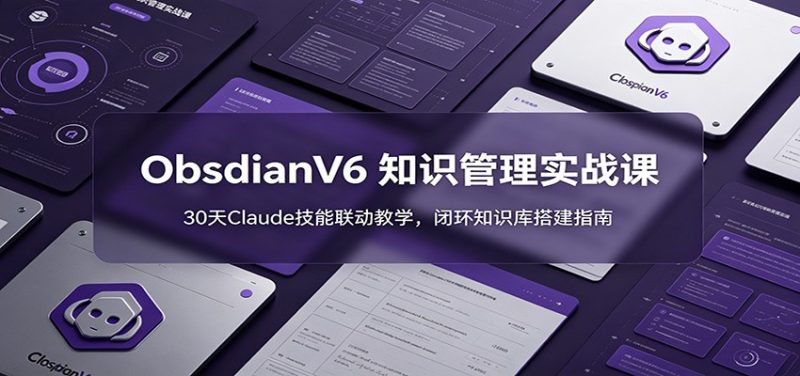 ObsidianV6 知识管理实战课：30天Claude技能联动教学，闭环知识库搭建指南-大伟资源网