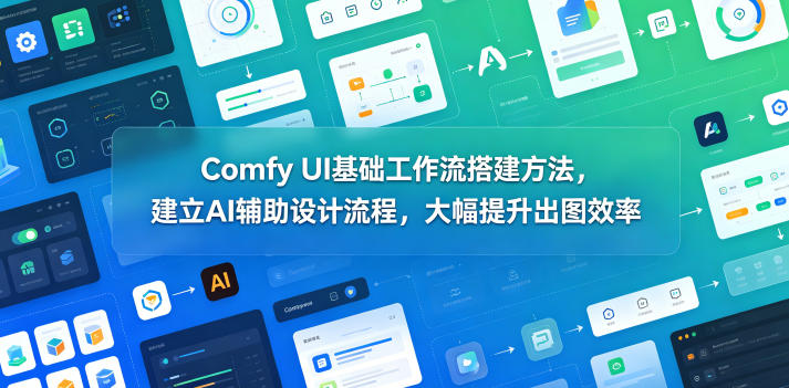 Comfy UI基础工作流搭建方法，建立AI辅助设计流程，大幅提升出图效率-大伟资源网