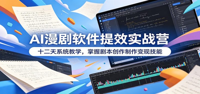AI漫剧软件提效实战营：十二天系统教学，掌握剧本创作制作变现技能-大伟资源网