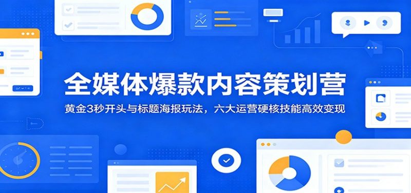 全媒体爆款内容策划营：黄金3秒开头与标题海报玩法，六大运营硬核技能高效变现-大伟资源网