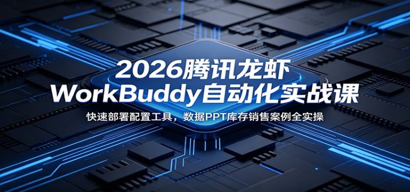 2026腾讯龙虾WorkBuddy自动化实战课：快速部署配置工具，数据PPT库存销售案例全实操-大伟资源网