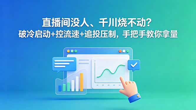 直播间没人、千川烧不动？破冷启动+控流速+追投压制，手把手教你拿量-大伟资源网