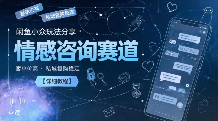 闲鱼小众玩法分享，情感咨询赛道，客单价高，私域复购稳定【详细教程】-大伟资源网