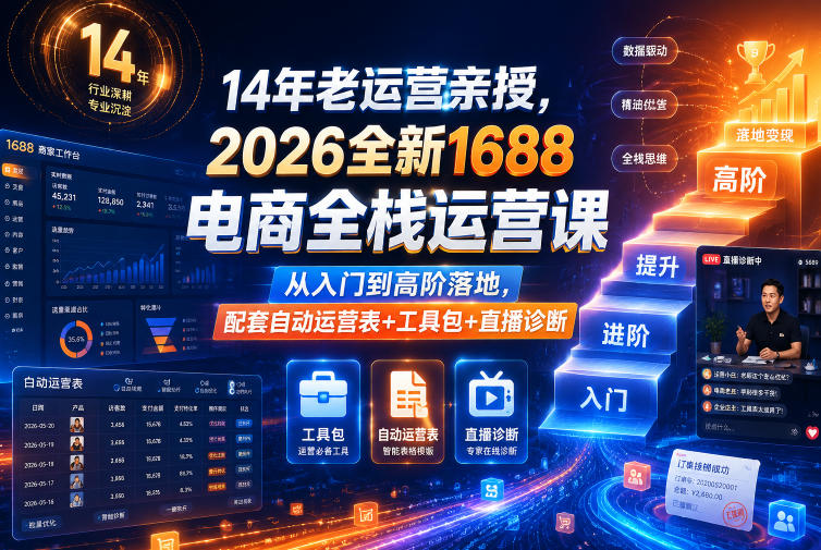 14年老运营亲授，2026全新1688电商全栈运营课，从入门到高阶落地，配套自动运营表+工具包+直播诊断等-大伟资源网