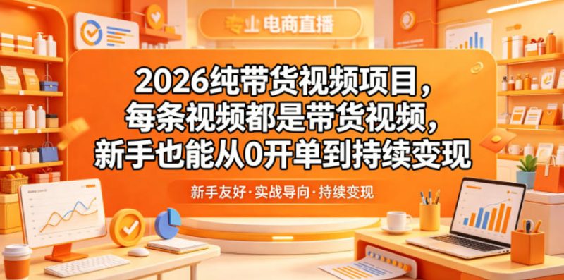 2026纯带货视频项目，每条视频都是带货视频，新手也能从0开单到持续变现-大伟资源网