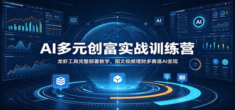 AI多元创富实战训练营：龙虾工具完整部署教学，图文视频理财多赛道AI变现-大伟资源网