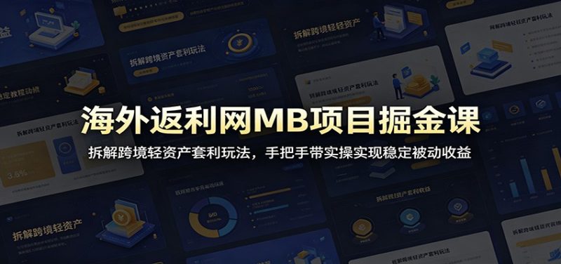 海外返利网MB项目掘金课：拆解跨境轻资产套利玩法，手把手带实操实现稳定被动收益-大伟资源网