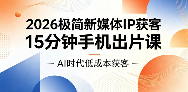 2026极简新媒体IP获客，15分钟手机出片课，AI时代低成本获客-大伟资源网