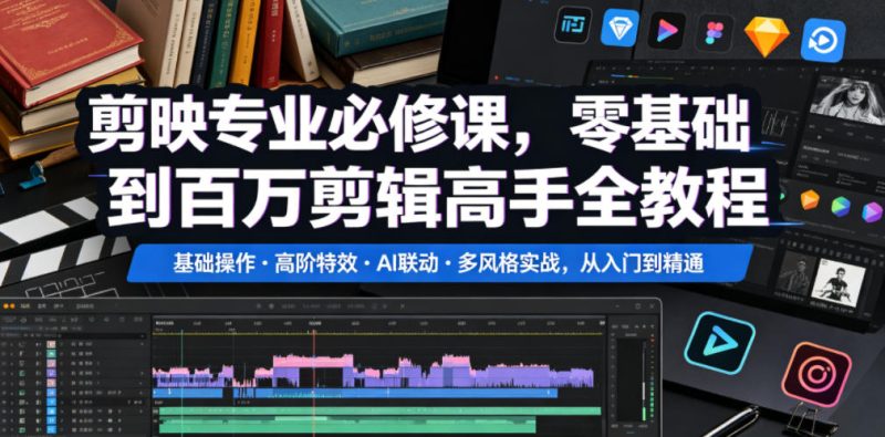 剪映专业必修课，零基础到百万剪辑高手全教程，基础操作・高阶特效・AI联动・多风格实战，从入门到精通-大伟资源网