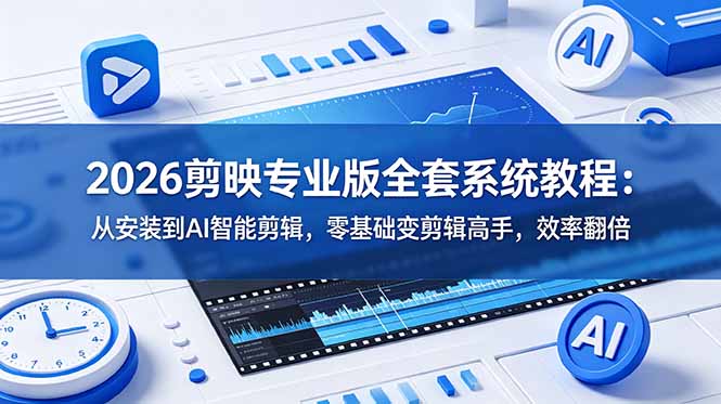 2026剪映专业版全套系统教程：从安装到AI智能剪辑，零基础变剪辑高手，效率翻倍-大伟资源网