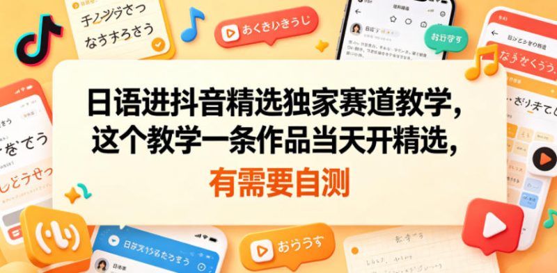 日语进抖音精选独家赛道教学，这个教学一条作品当天开精选，有需要自测-大伟资源网