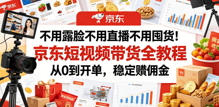 不用露脸不用直播不用囤货！京东短视频带货全教程，从0到开单，稳定賺佣金-大伟资源网