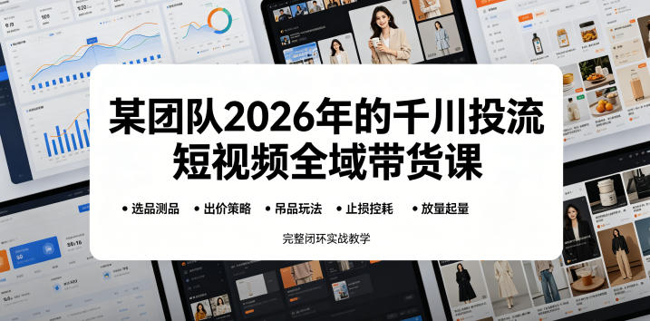 某团队2026年的千川投流短视频全域带货课，从选品测品、吊品玩法、止损控耗到放量起量，完整闭环实战教学-大伟资源网