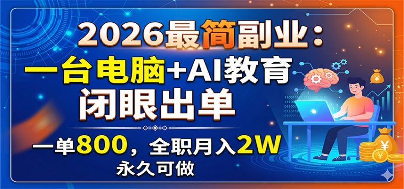 2026最简副业：一台电脑+AI教育，闭眼出单，一单800，全职月入2W，永久可做-大伟资源网