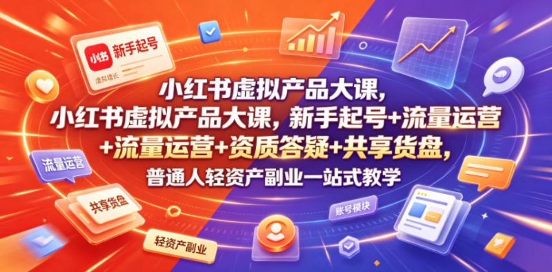小红书虚拟产品大课，新手起号+流量运营+资质答疑+共享货盘，普通人轻资产副业一站式教学-大伟资源网