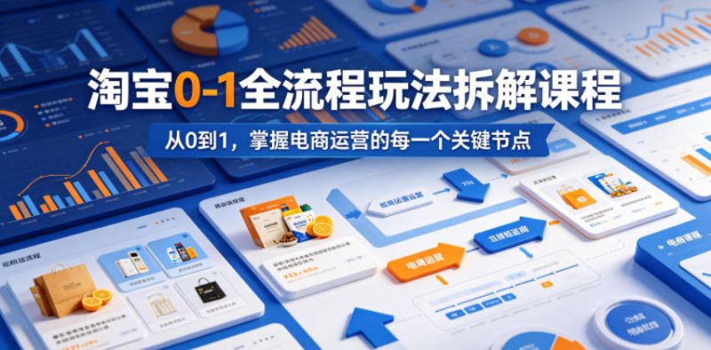 淘宝0-1全流程玩法拆解课程，从0到1，掌握电商运营的每一个关键节点-大伟资源网