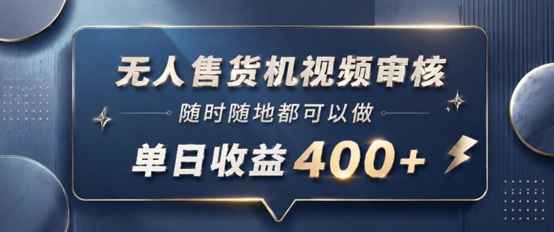 无人售货机视频审核，一部手机随时随地都可以做，10秒一单，单日收益400+【揭秘】-大伟资源网
