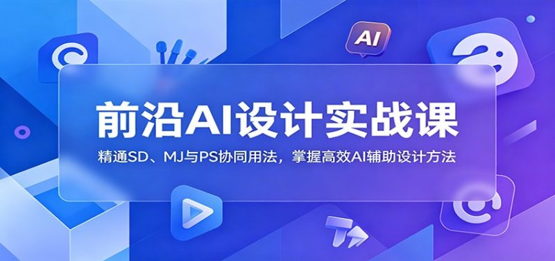 前沿AI设计实战课：精通SD、MJ与PS协同用法，掌握高效AI辅助设计方法-大伟资源网