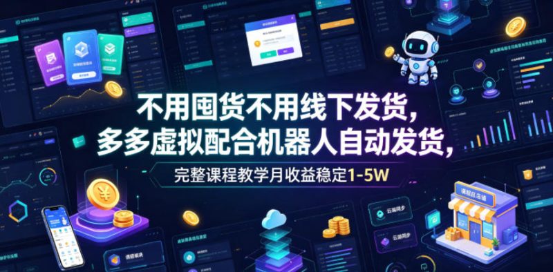 不用囤货不用线下发货，多多虚拟配合机器人自动发货，完整课程教学月收益稳定1-5W【揭秘】-大伟资源网