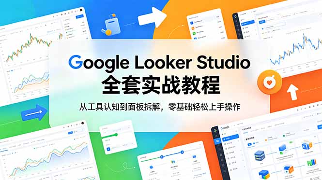 Google Looker Studio 全套实战教程，从工具认知到面板拆解，零基础轻松上手操作-大伟资源网