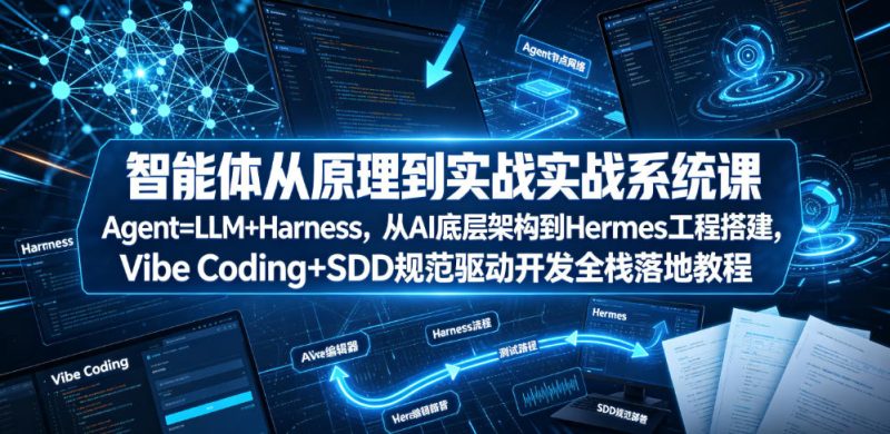 智能体从原理到实战系统课Agent=LLM+Harness，从AI底层架构到Hermes工程搭建，Vibe Coding+SDD规范驱动开发全栈落地教程-大伟资源网