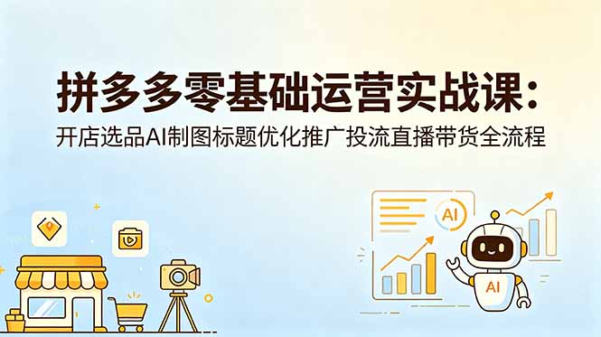 拼多多零基础运营实战课：开店选品AI制图标题优化推广投流直播带货全流程-大伟资源网