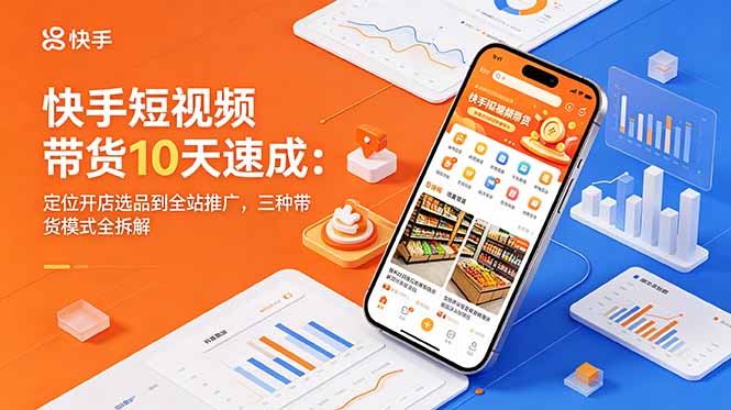 快手短视频带货10天速成：定位开店选品到全站推广，三种带货模式全拆解-大伟资源网