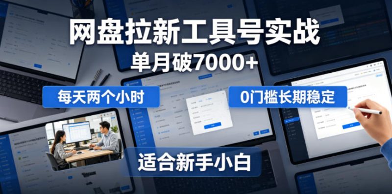单月破7000+，网盘拉新工具号实战，每天两个小时，0门槛长期稳定，适合新手小白-大伟资源网
