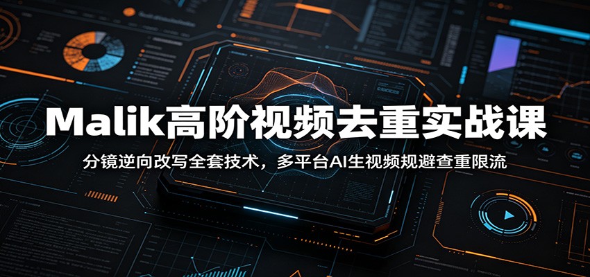 图片[1]-Malik高阶视频去重实战课：分镜逆向改写全套技术，多平台AI生视频规避查重限流-御文网