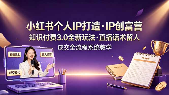 小红书个人IP打造创富营，知识付费3.0全新玩法，直播话术留人成交全流程系统教学-大伟资源网