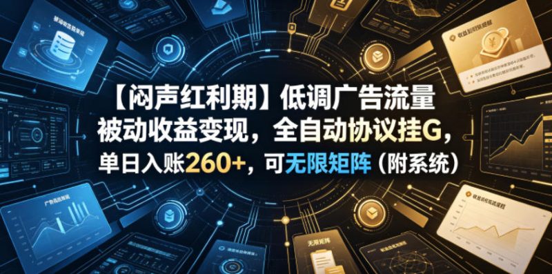 【闷声红利期】低调广告流量被动收益变现，全自动协议挂G，单日入账260+，可无限矩阵(附系统)【揭秘】-大伟资源网