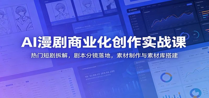 AI漫剧商业化创作实战课:热门短剧拆解,剧本分镜落地,素材制作与素材库搭建-大伟资源网