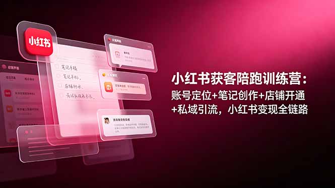 小红书获客陪跑训练营：账号定位+笔记创作+店铺开通+私域引流，小红书变现全链路-大伟资源网